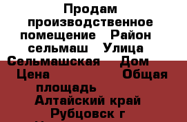 Продам производственное помещение › Район ­ сельмаш › Улица ­ Сельмашская  › Дом ­ 2 › Цена ­ 1 500 000 › Общая площадь ­ 1 500 - Алтайский край, Рубцовск г. Недвижимость » Помещения продажа   . Алтайский край